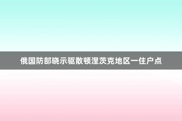 俄国防部晓示驱散顿涅茨克地区一住户点