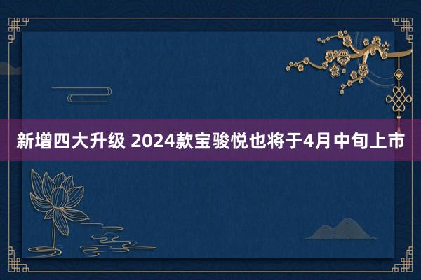 新增四大升级 2024款宝骏悦也将于4月中旬上市