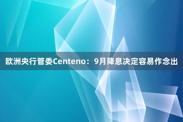 欧洲央行管委Centeno：9月降息决定容易作念出