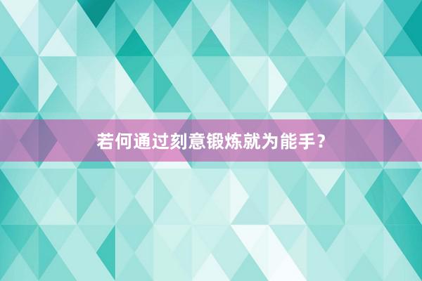 若何通过刻意锻炼就为能手？