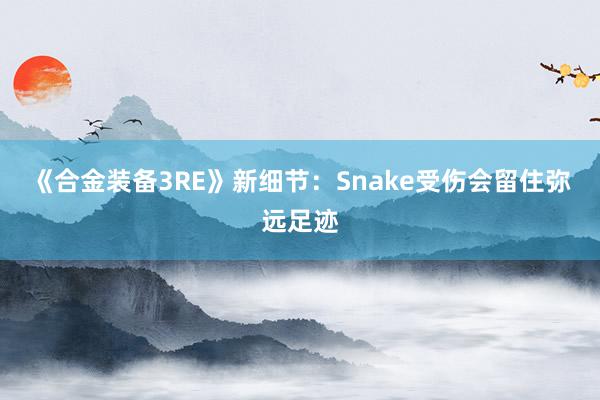 《合金装备3RE》新细节：Snake受伤会留住弥远足迹