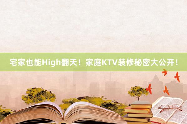 宅家也能High翻天！家庭KTV装修秘密大公开！