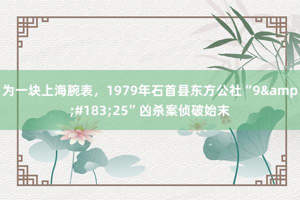 为一块上海腕表，1979年石首县东方公社“9&#183;25”凶杀案侦破始末