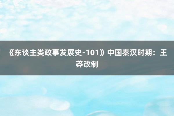 《东谈主类政事发展史-101》中国秦汉时期：王莽改制