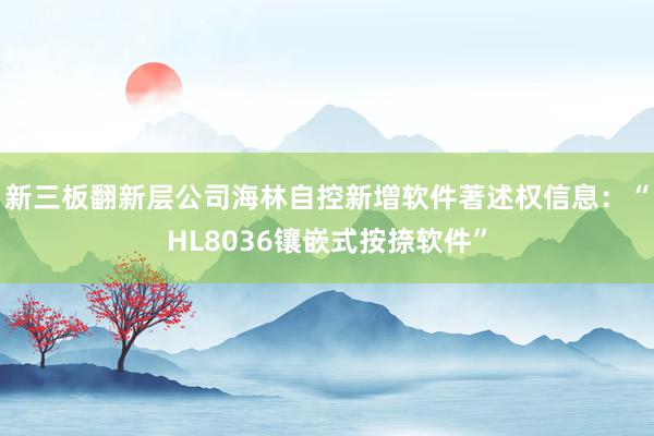 新三板翻新层公司海林自控新增软件著述权信息：“HL8036镶嵌式按捺软件”