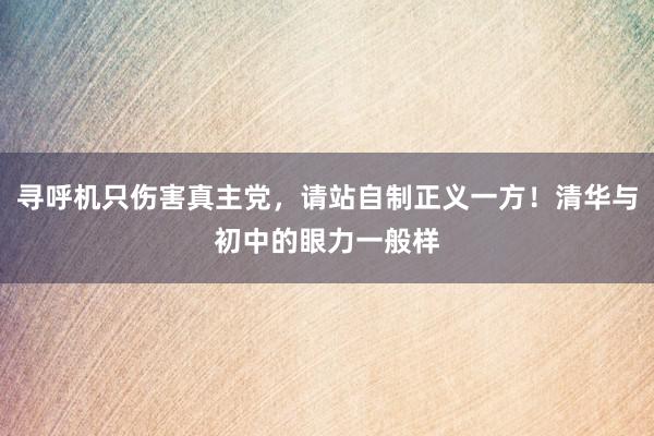 寻呼机只伤害真主党，请站自制正义一方！清华与初中的眼力一般样