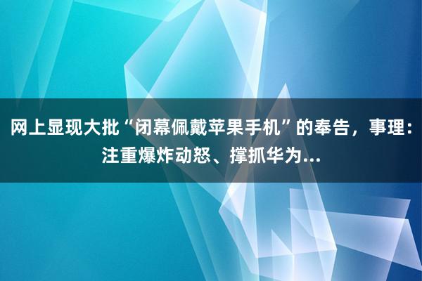 网上显现大批“闭幕佩戴苹果手机”的奉告，事理：注重爆炸动怒、撑抓华为...