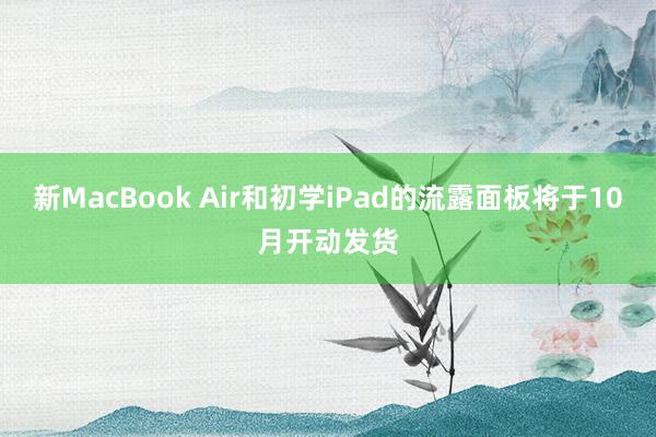 新MacBook Air和初学iPad的流露面板将于10月开动发货